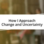 How I Approach Change and Uncertainty