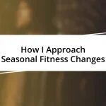 How I Approach Seasonal Fitness Changes