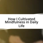 How I Cultivated Mindfulness in Daily Life