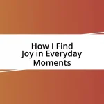 How I Find Joy in Everyday Moments