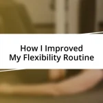 How I Improved My Flexibility Routine