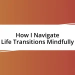 How I Navigate Life Transitions Mindfully