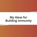 My Ideas for Building Immunity