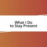 What I Do to Stay Present