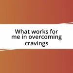 What works for me in overcoming cravings