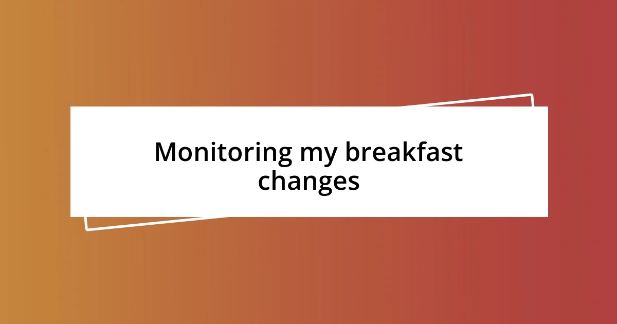 Monitoring my breakfast changes