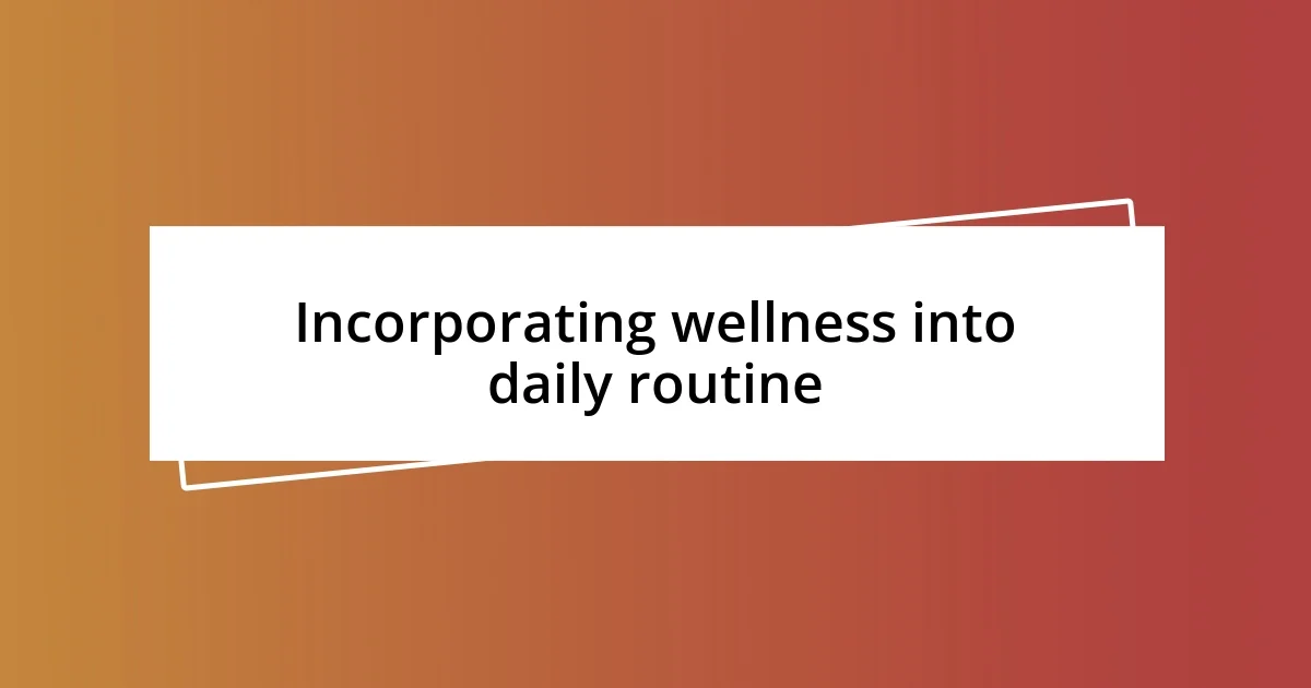 Incorporating wellness into daily routine