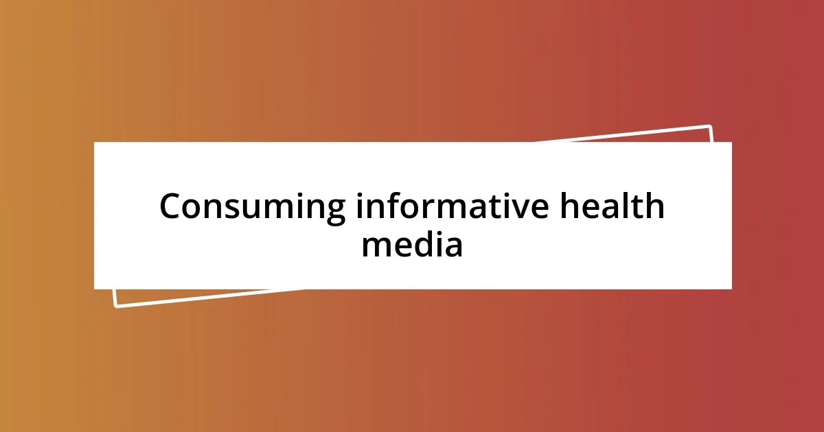 Consuming informative health media