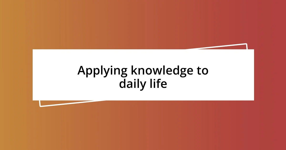 Applying knowledge to daily life