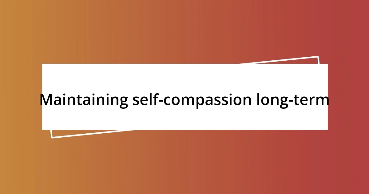 Maintaining self-compassion long-term