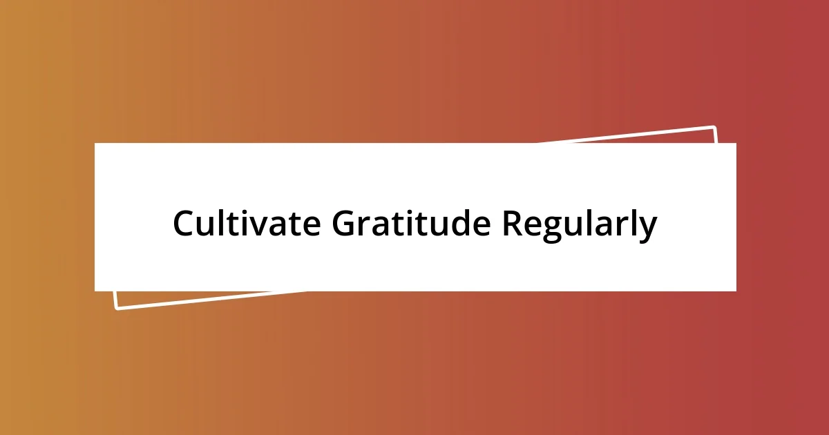 Cultivate Gratitude Regularly