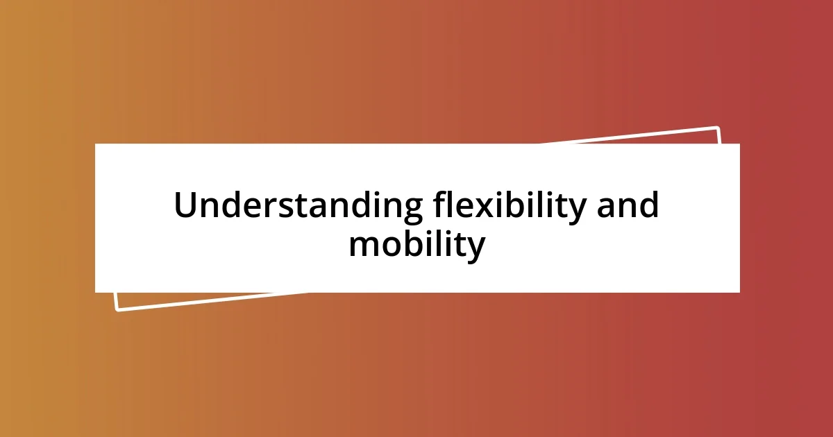 Understanding flexibility and mobility