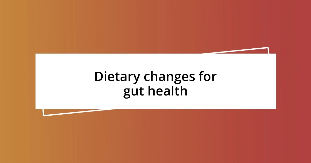 Dietary changes for gut health