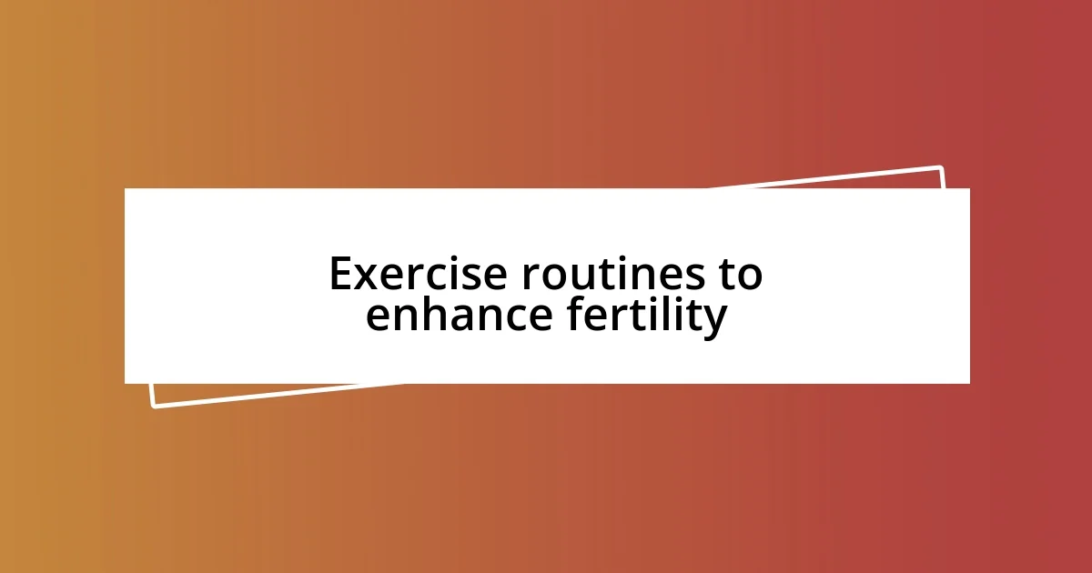 Exercise routines to enhance fertility