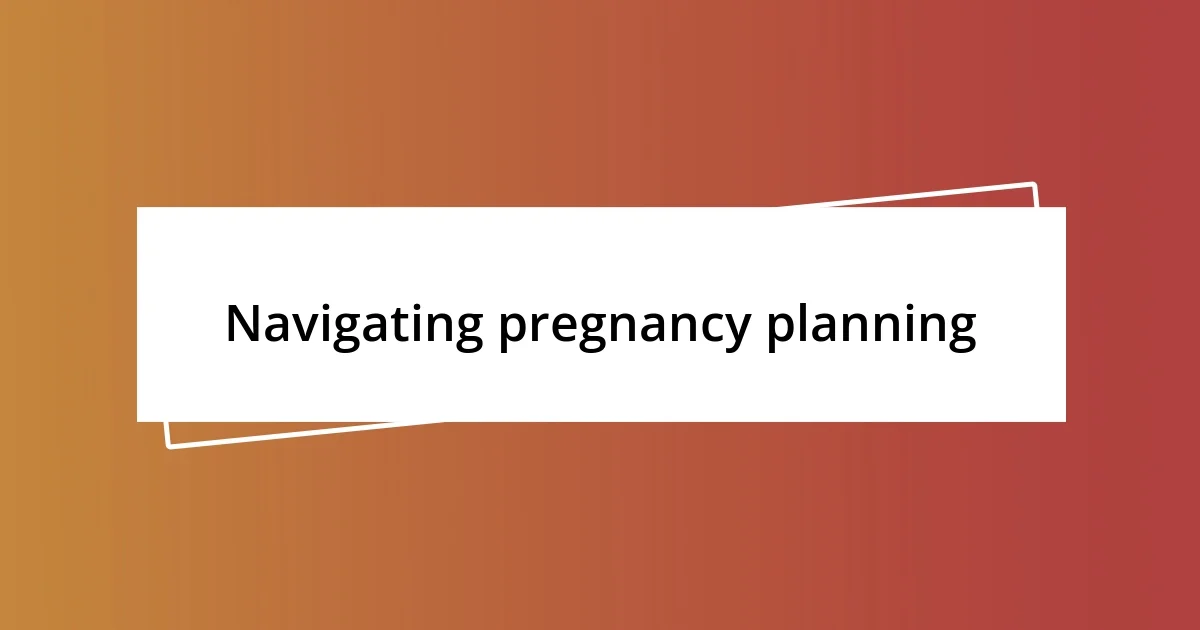 Navigating pregnancy planning