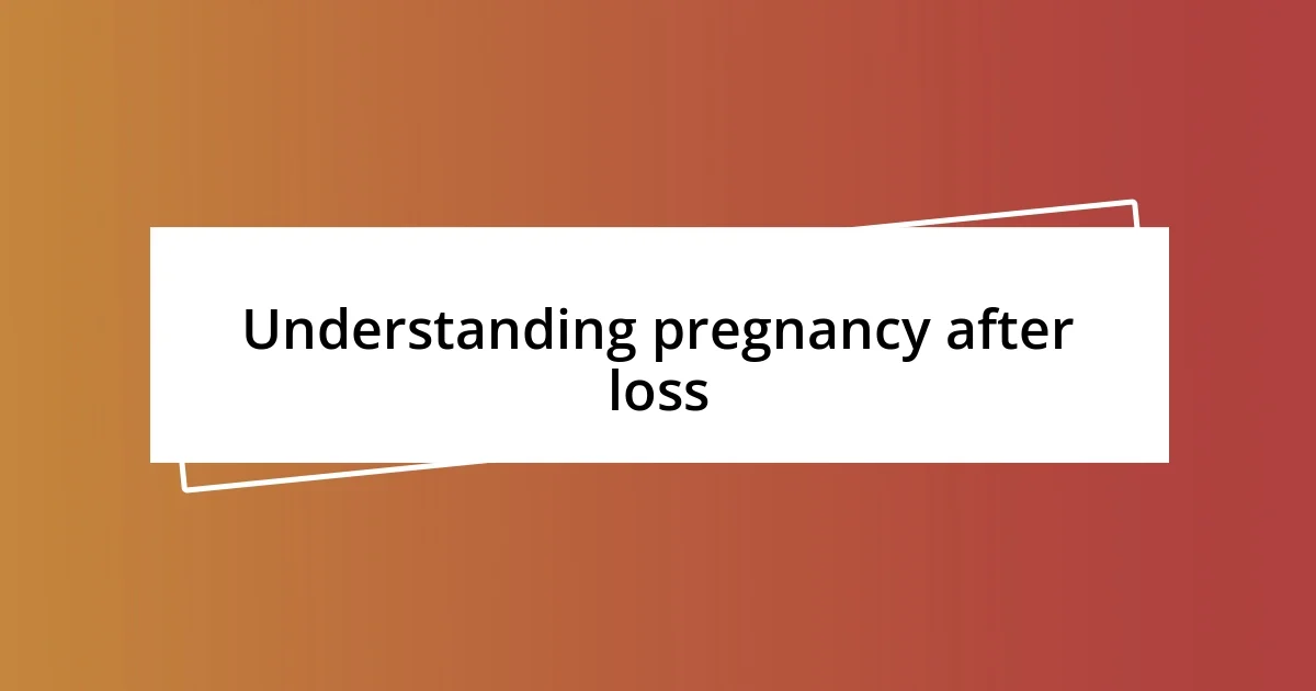 Understanding pregnancy after loss