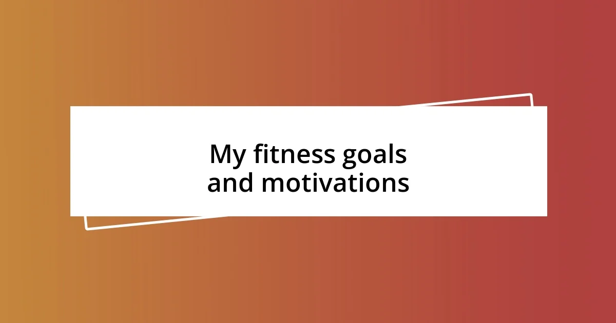 My fitness goals and motivations