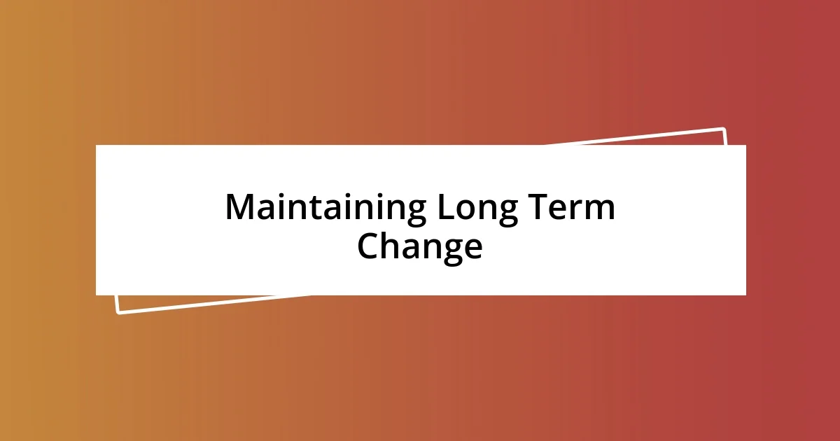 Maintaining Long Term Change