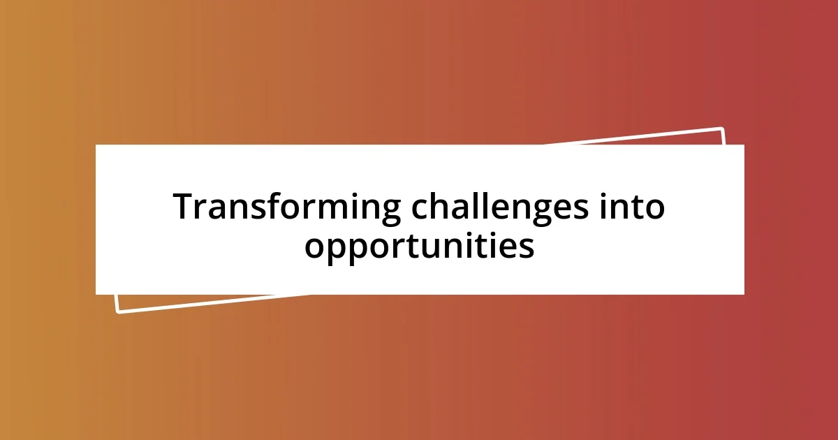 Transforming challenges into opportunities