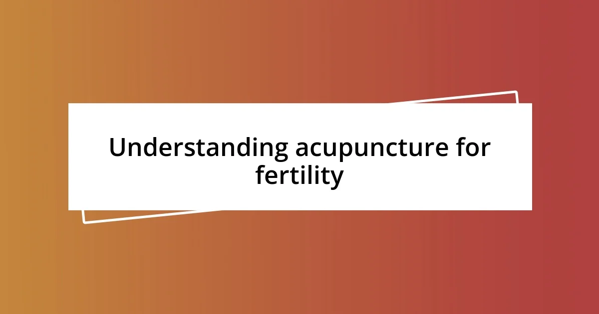 Understanding acupuncture for fertility