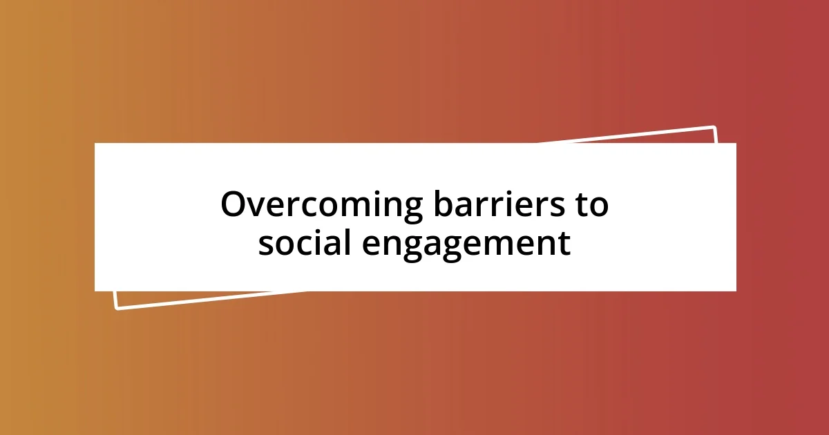 Overcoming barriers to social engagement