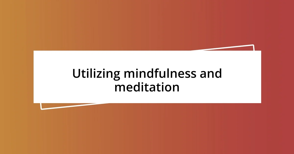 Utilizing mindfulness and meditation