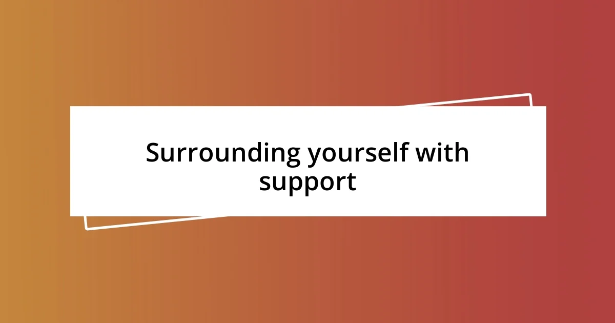 Surrounding yourself with support